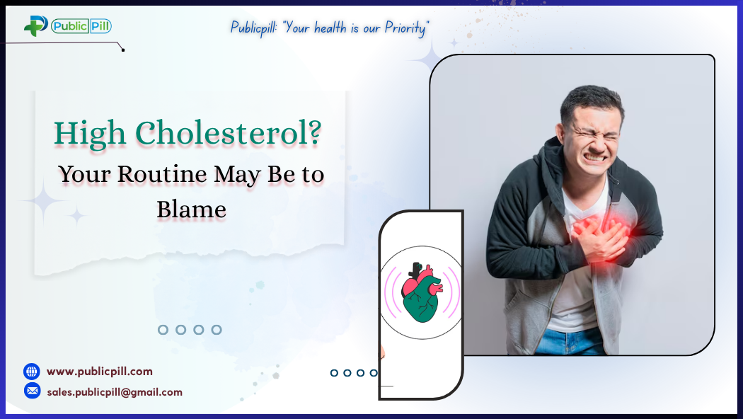 High Cholesterol Your Routine May Be to Blame - Publicpill | #1 Trusted, Convenient, and affordable pharmacy, High Cholesterol Your Routine May Be to Blame