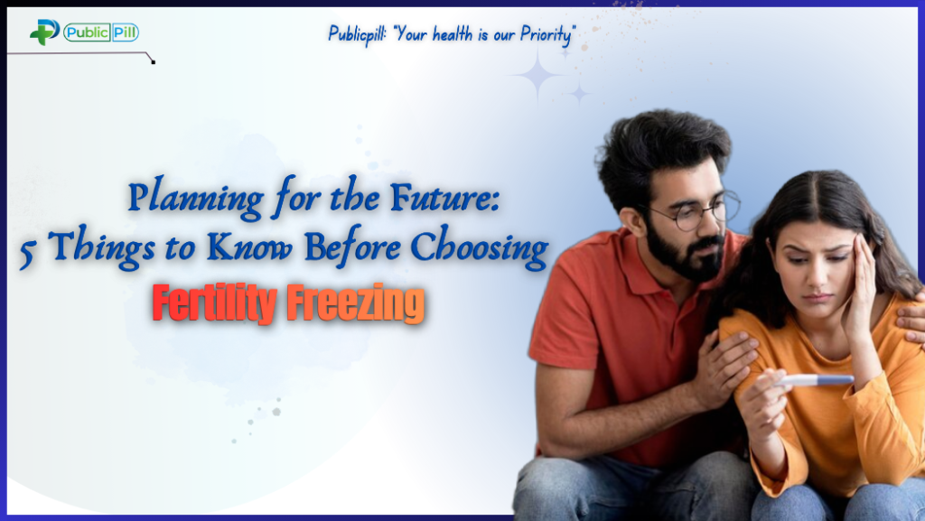 Planning for the Future: 5 Things to Know Before Choosing Fertility Freezing
